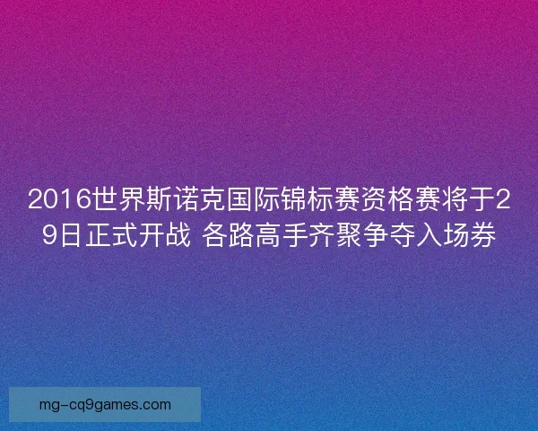 2016世界斯诺克国际锦标赛资格赛将于29日正式开战 各路高手齐聚争夺入场券