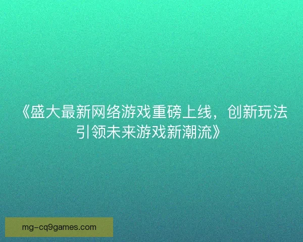 《盛大最新网络游戏重磅上线，创新玩法引领未来游戏新潮流》