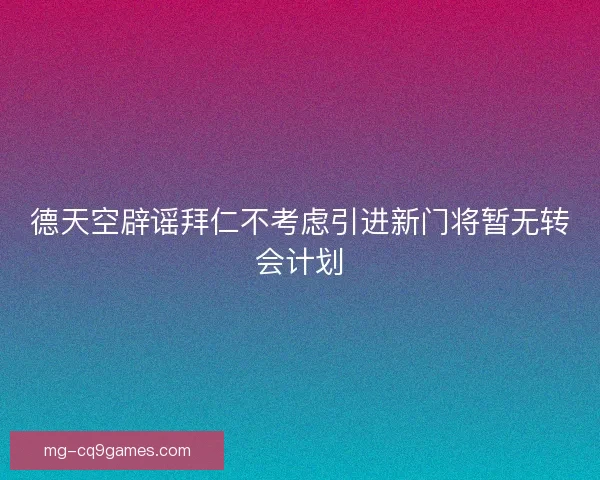 德天空辟谣拜仁不考虑引进新门将暂无转会计划