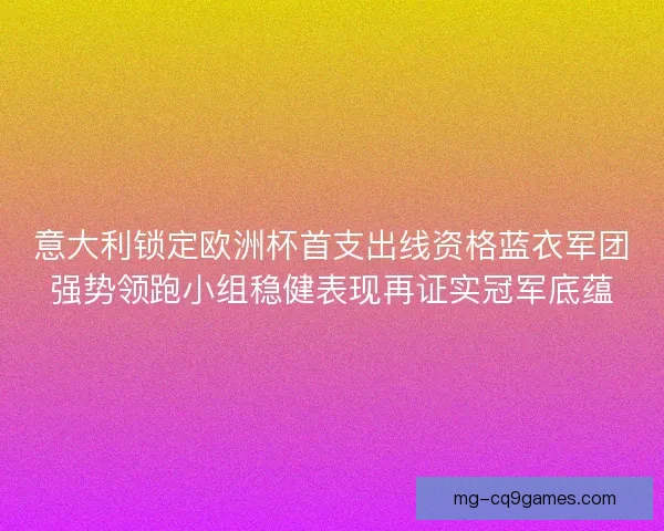 意大利锁定欧洲杯首支出线资格蓝衣军团强势领跑小组稳健表现再证实冠军底蕴 意大利锁定欧洲杯首支出线资格蓝衣军团强势领跑小组稳健表现再证实冠军底蕴
