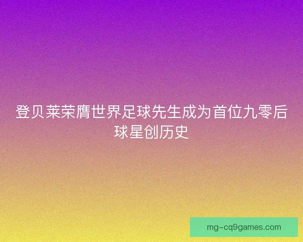 登贝莱荣膺世界足球先生成为首位九零后球星创历史