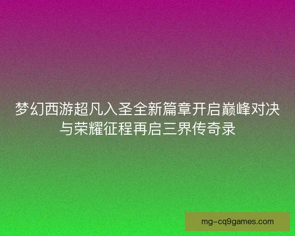 梦幻西游超凡入圣全新篇章开启巅峰对决与荣耀征程再启三界传奇录