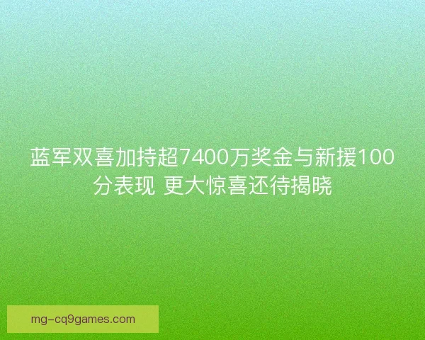 蓝军双喜加持超7400万奖金与新援100分表现 更大惊喜还待揭晓 蓝军双喜加持超7400万奖金与新援100分表现 更大惊喜还待揭晓