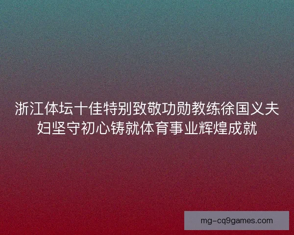 浙江体坛十佳特别致敬功勋教练徐国义夫妇坚守初心铸就体育事业辉煌成就