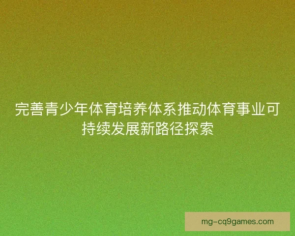 完善青少年体育培养体系推动体育事业可持续发展新路径探索
